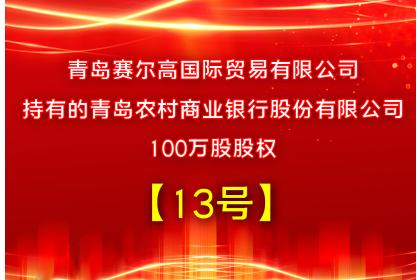 【13号】青岛赛尔高国际贸易有限公司持有的青岛农村商业银行股份有限公司100万股股权