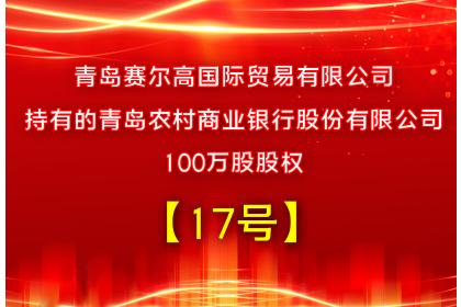 【17号】青岛赛尔高国际贸易有限公司持有的青岛农村商业银行股份有限公司100万股股权